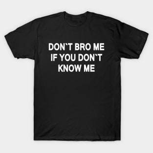 DON`T BRO ME IF YOU DON`T  KNOW ME T-Shirt